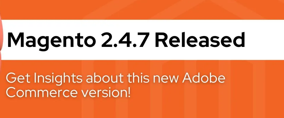 Magento 2.4.7 Release — Key Highlights, Features, & Fixes:2024